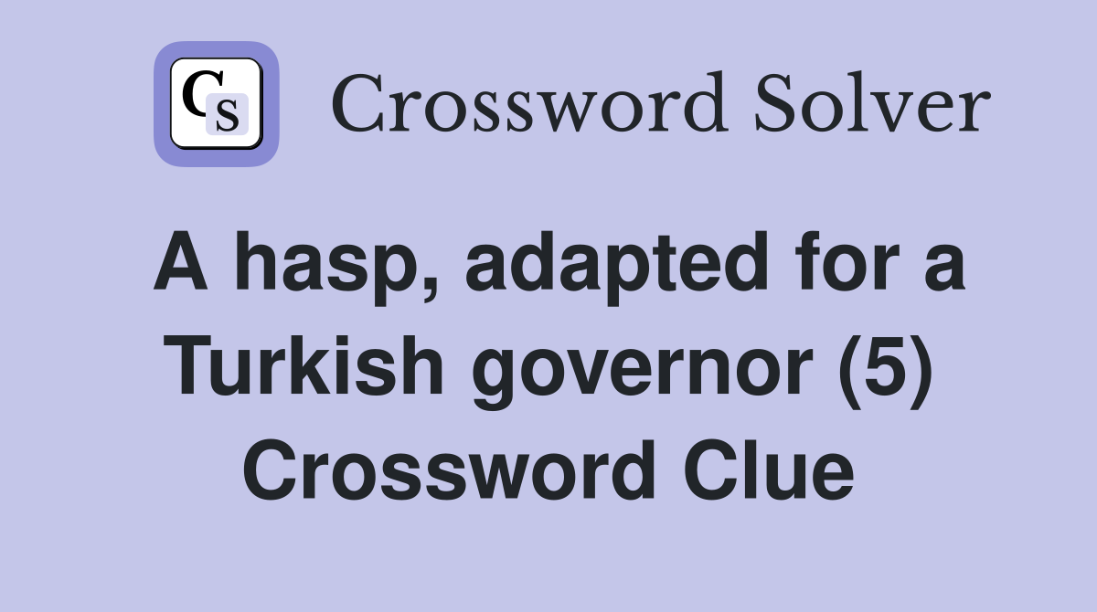 A hasp, adapted for a Turkish governor (5) Crossword Clue Answers